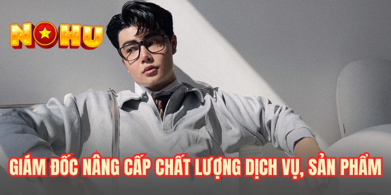 Giám đốc nâng cấp chất lượng dịch vụ, sản phẩm