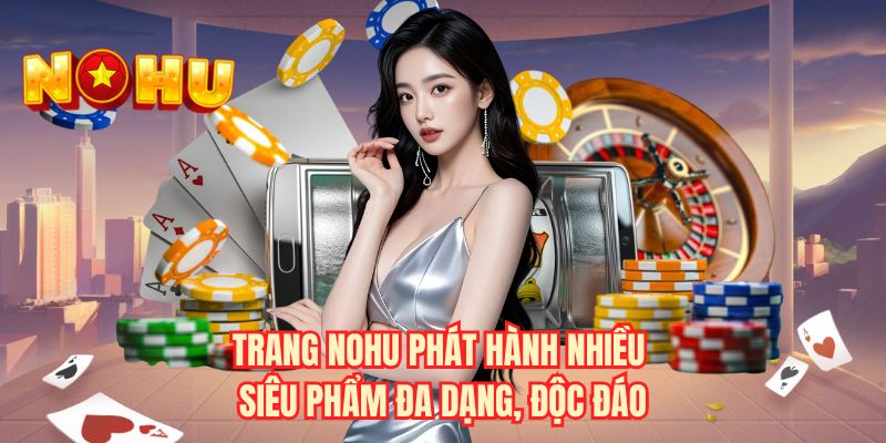 Trang NOHU phát hành nhiều siêu phẩm đa dạng, độc đáo